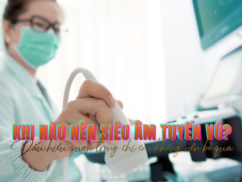 Khi nào nên siêu âm tuyến vú? Khi nào nên siêu âm tuyến vú?